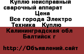 Куплю неисправный сварочный аппарат Fronius MW 3000.  › Цена ­ 50 000 - Все города Электро-Техника » Куплю   . Калининградская обл.,Балтийск г.